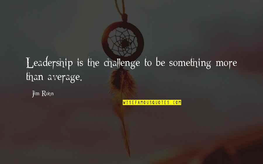 The Leadership Challenge Quotes By Jim Rohn: Leadership is the challenge to be something more