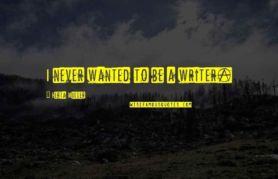 The League Expert Witness Quotes By Herta Muller: I never wanted to be a writer.