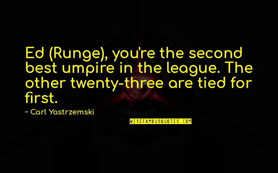 The League Quotes By Carl Yastrzemski: Ed (Runge), you're the second best umpire in