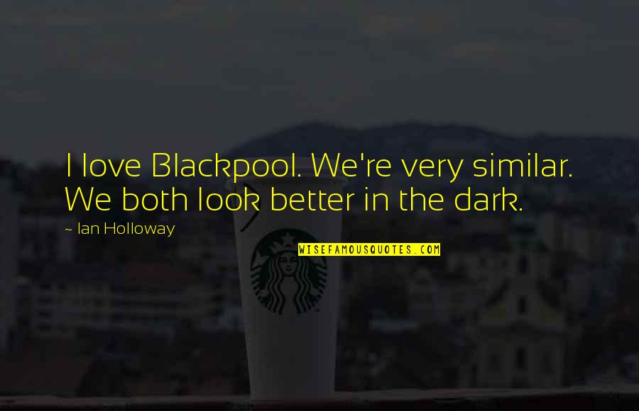 The League Quotes By Ian Holloway: I love Blackpool. We're very similar. We both