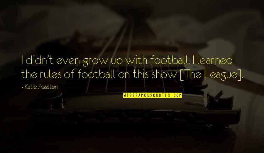 The League Quotes By Katie Aselton: I didn't even grow up with football. I