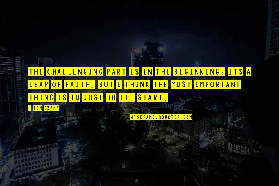 The Leap Of Faith Quotes By Tom Szaky: The challenging part is in the beginning; its The Leap Of Faith Quotes By Tom Szaky: The challenging part is in the beginning; its