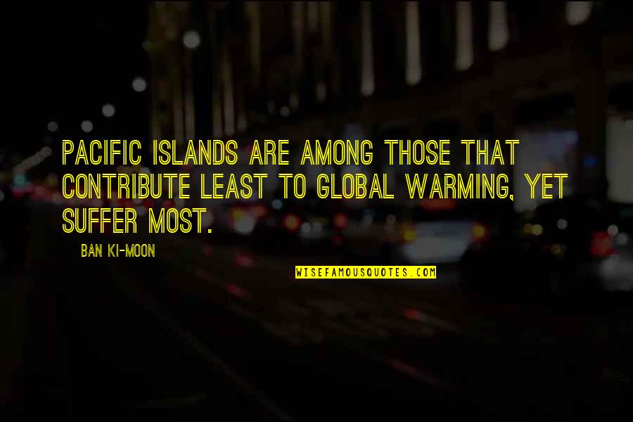 The Least Among Us Quotes By Ban Ki-moon: Pacific Islands are among those that contribute least