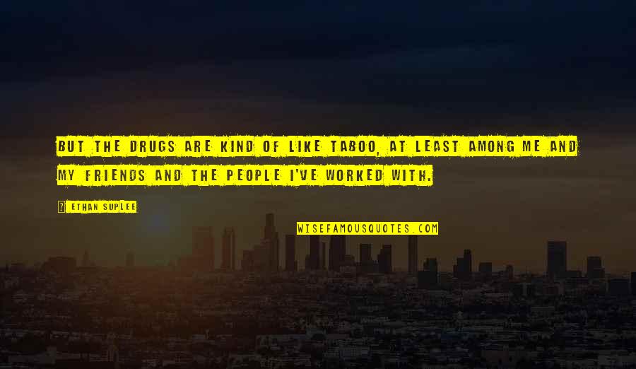 The Least Among Us Quotes By Ethan Suplee: But the drugs are kind of like taboo, The Least Among Us Quotes By Ethan Suplee: But the drugs are kind of like taboo,