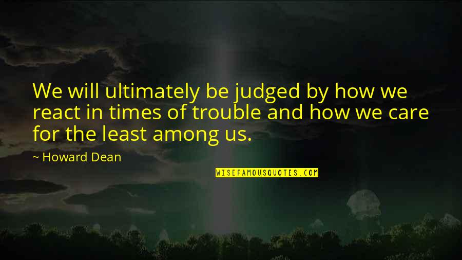 The Least Among Us Quotes By Howard Dean: We will ultimately be judged by how we