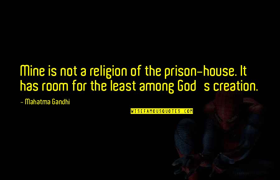 The Least Among Us Quotes By Mahatma Gandhi: Mine is not a religion of the prison-house. The Least Among Us Quotes By Mahatma Gandhi: Mine is not a religion of the prison-house.