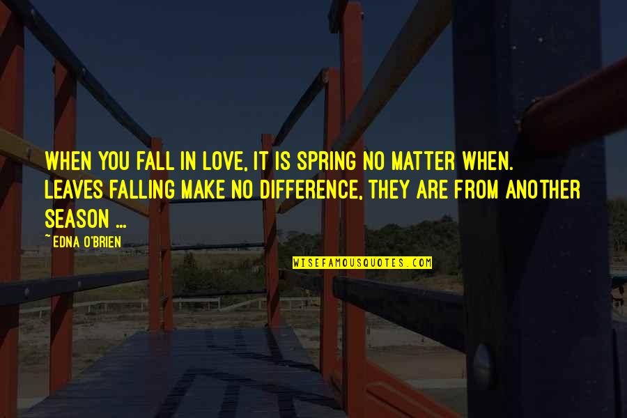 The Leaves Falling Quotes By Edna O'Brien: When you fall in love, it is spring The Leaves Falling Quotes By Edna O'Brien: When you fall in love, it is spring