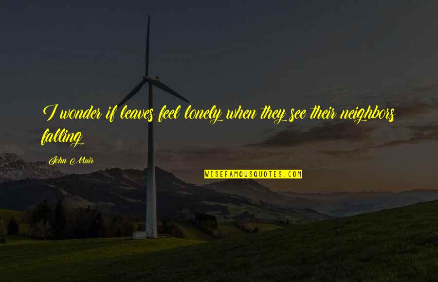 The Leaves Falling Quotes By John Muir: I wonder if leaves feel lonely when they