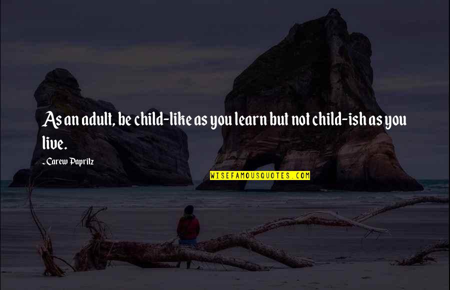 The Legacy Letters Quotes By Carew Papritz: As an adult, be child-like as you learn