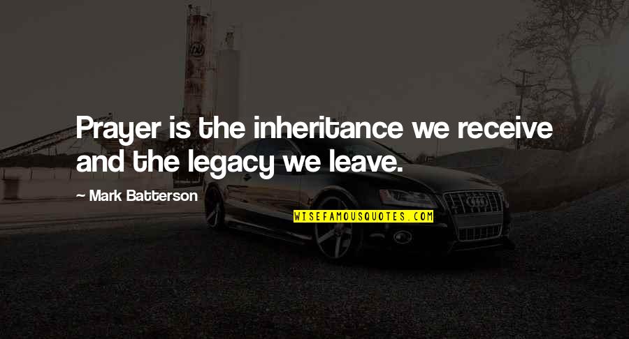 The Legacy Quotes By Mark Batterson: Prayer is the inheritance we receive and the