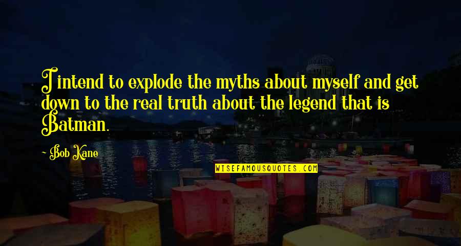 The Legend Quotes By Bob Kane: I intend to explode the myths about myself The Legend Quotes By Bob Kane: I intend to explode the myths about myself