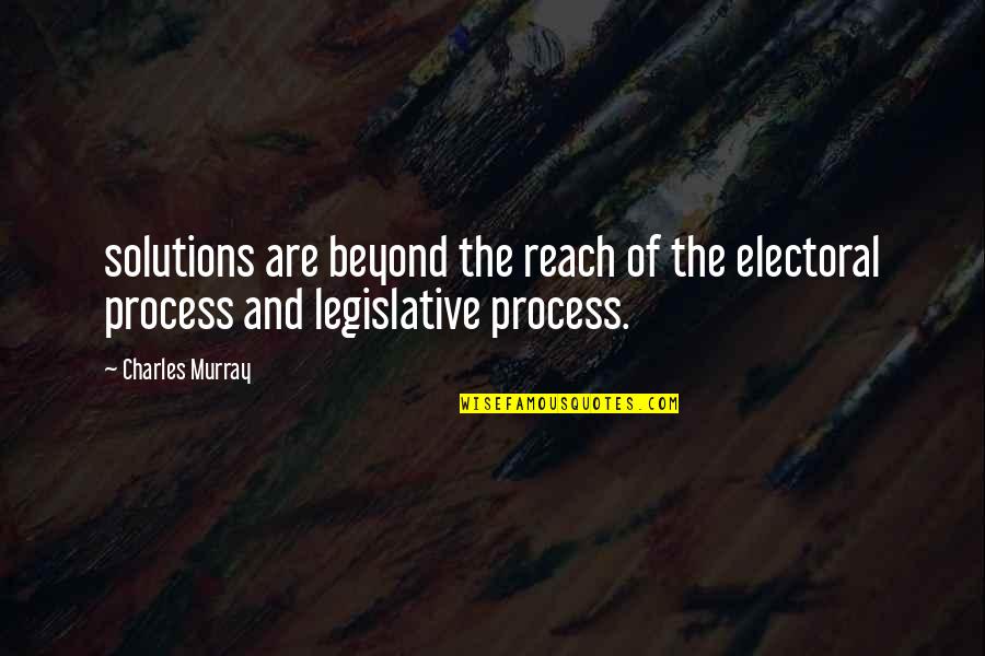 The Legislative Process Quotes By Charles Murray: solutions are beyond the reach of the electoral