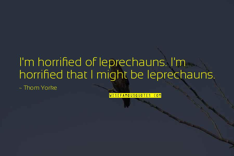 The Leprechaun Quotes By Thom Yorke: I'm horrified of leprechauns. I'm horrified that I