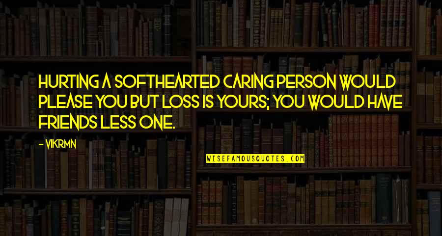 The Less Friends You Have Quotes By Vikrmn: Hurting a softhearted caring person would please you