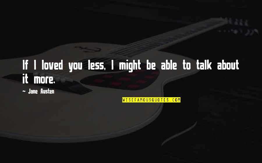 The Less You Talk Quotes By Jane Austen: If I loved you less, I might be
