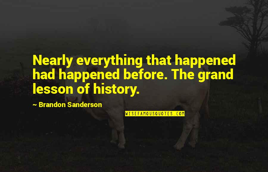 The Lessons Of History Quotes By Brandon Sanderson: Nearly everything that happened had happened before. The The Lessons Of History Quotes By Brandon Sanderson: Nearly everything that happened had happened before. The