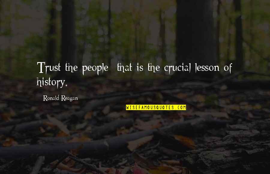 The Lessons Of History Quotes By Ronald Reagan: Trust the people that is the crucial lesson