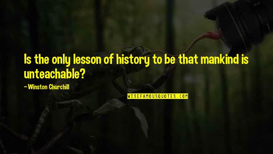 The Lessons Of History Quotes By Winston Churchill: Is the only lesson of history to be