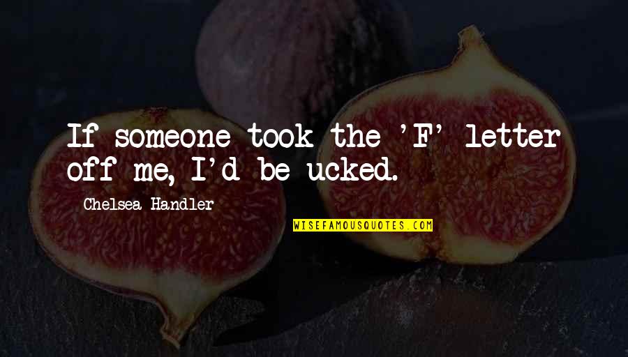 The Letter F Quotes By Chelsea Handler: If someone took the 'F' letter off me,
