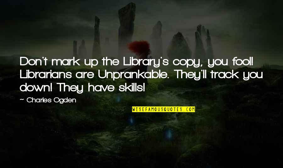 The Librarians Quotes By Charles Ogden: Don't mark up the Library's copy, you fool! The Librarians Quotes By Charles Ogden: Don't mark up the Library's copy, you fool!