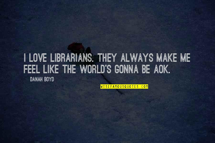 The Librarians Quotes By Danah Boyd: I love librarians. They always make me feel