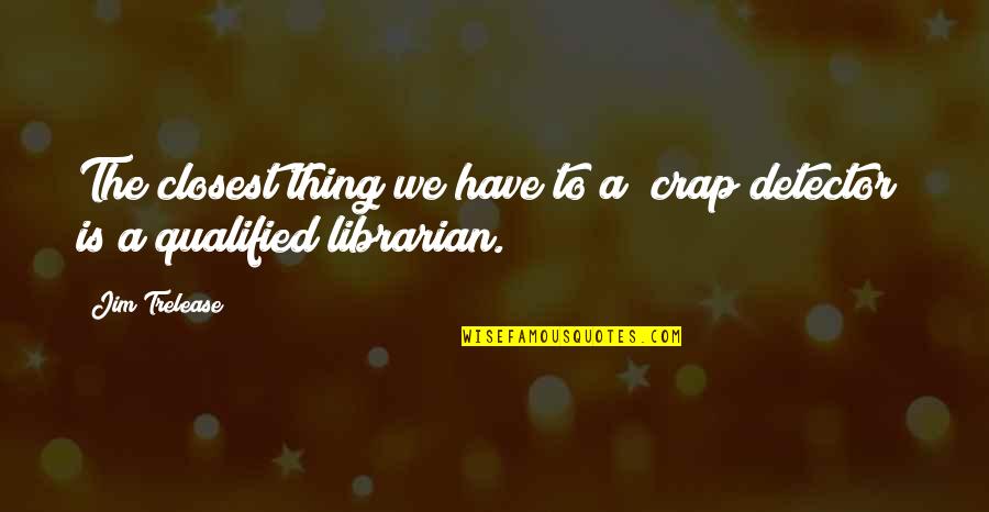 The Librarians Quotes By Jim Trelease: The closest thing we have to a "crap