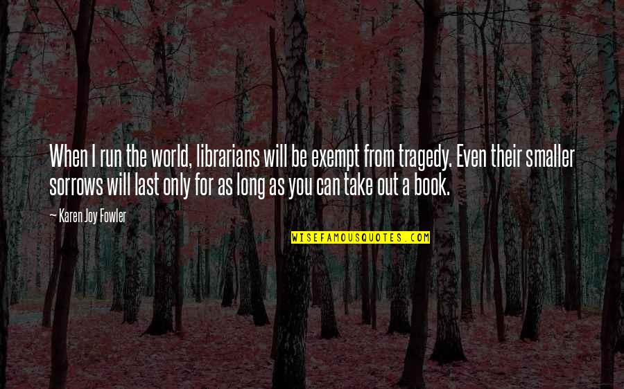 The Librarians Quotes By Karen Joy Fowler: When I run the world, librarians will be The Librarians Quotes By Karen Joy Fowler: When I run the world, librarians will be