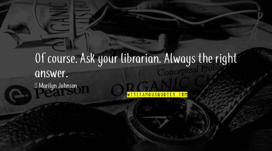 The Librarians Quotes By Marilyn Johnson: Of course. Ask your librarian. Always the right The Librarians Quotes By Marilyn Johnson: Of course. Ask your librarian. Always the right