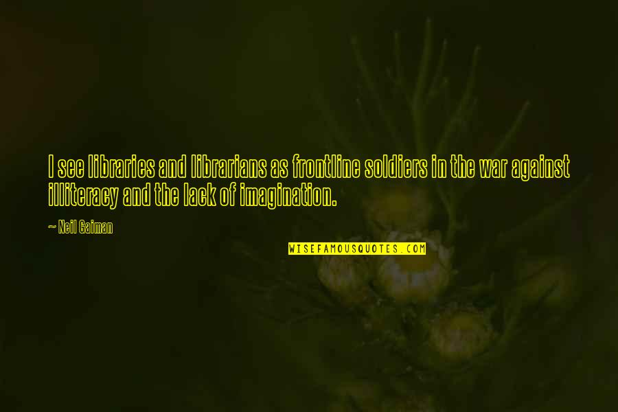 The Librarians Quotes By Neil Gaiman: I see libraries and librarians as frontline soldiers The Librarians Quotes By Neil Gaiman: I see libraries and librarians as frontline soldiers