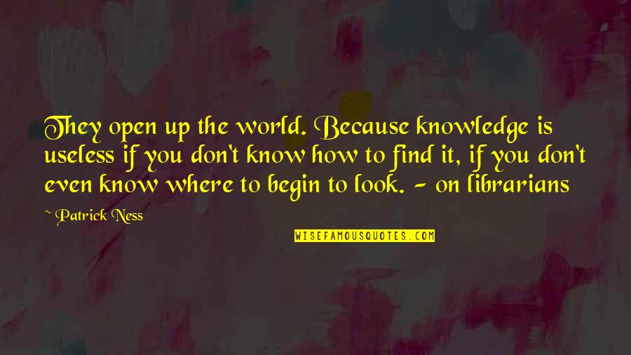 The Librarians Quotes By Patrick Ness: They open up the world. Because knowledge is The Librarians Quotes By Patrick Ness: They open up the world. Because knowledge is
