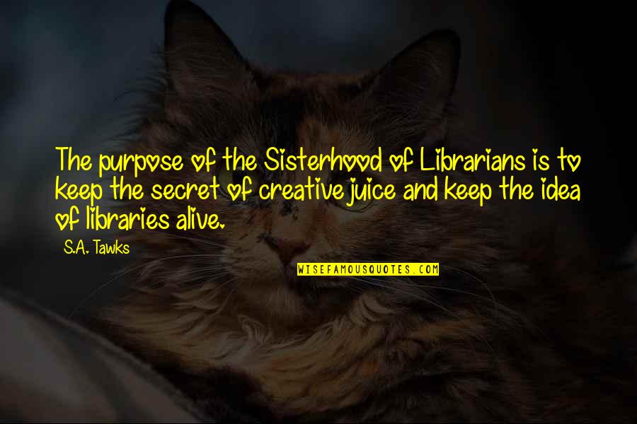 The Librarians Quotes By S.A. Tawks: The purpose of the Sisterhood of Librarians is The Librarians Quotes By S.A. Tawks: The purpose of the Sisterhood of Librarians is
