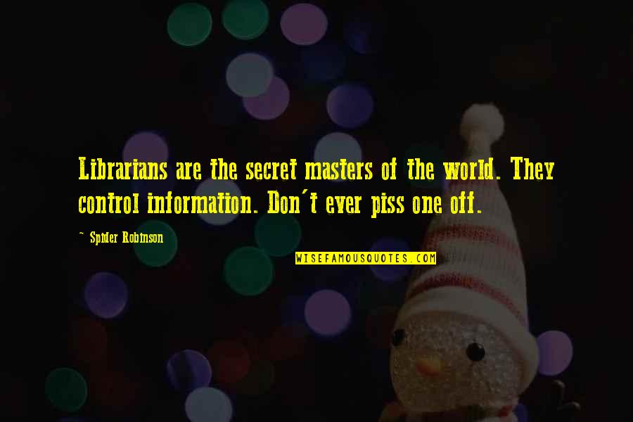 The Librarians Quotes By Spider Robinson: Librarians are the secret masters of the world. The Librarians Quotes By Spider Robinson: Librarians are the secret masters of the world.