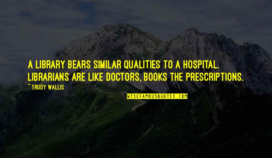 The Librarians Quotes By Trudy Wallis: A library bears similar qualities to a hospital. The Librarians Quotes By Trudy Wallis: A library bears similar qualities to a hospital.