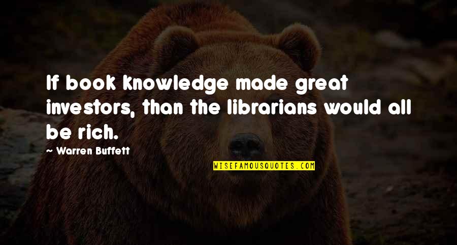 The Librarians Quotes By Warren Buffett: If book knowledge made great investors, than the