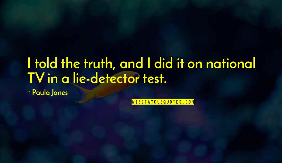 The Lie Detector Quotes By Paula Jones: I told the truth, and I did it