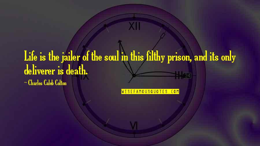 The Life And Death Quotes By Charles Caleb Colton: Life is the jailer of the soul in