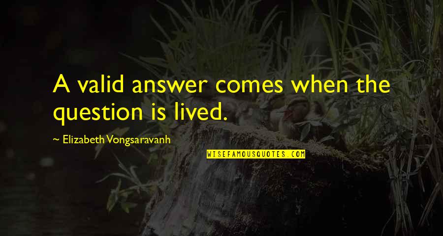The Life And Love Quotes By Elizabeth Vongsaravanh: A valid answer comes when the question is