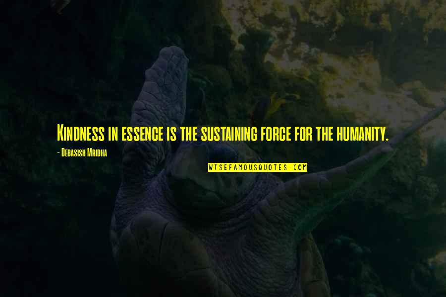 The Life Force Quotes By Debasish Mridha: Kindness in essence is the sustaining force for The Life Force Quotes By Debasish Mridha: Kindness in essence is the sustaining force for