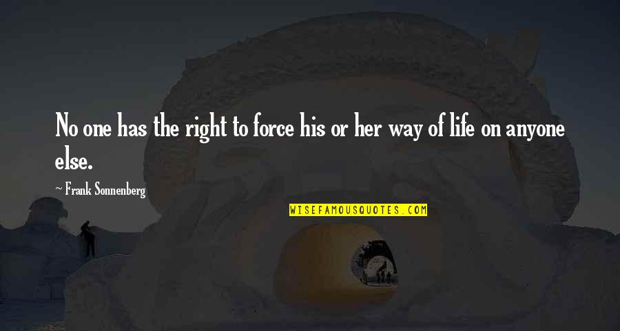 The Life Force Quotes By Frank Sonnenberg: No one has the right to force his The Life Force Quotes By Frank Sonnenberg: No one has the right to force his