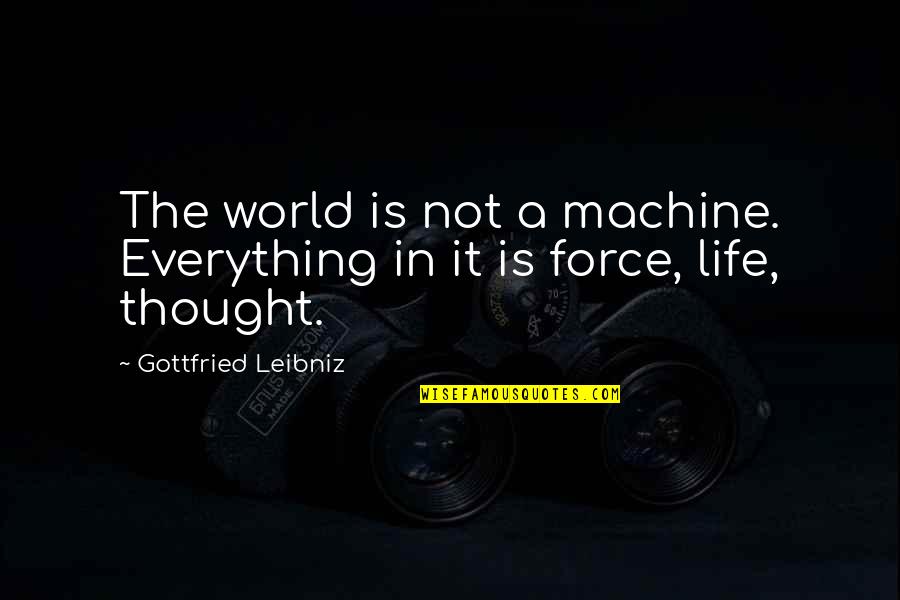 The Life Force Quotes By Gottfried Leibniz: The world is not a machine. Everything in The Life Force Quotes By Gottfried Leibniz: The world is not a machine. Everything in
