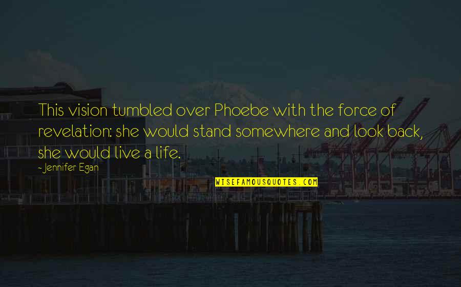 The Life Force Quotes By Jennifer Egan: This vision tumbled over Phoebe with the force The Life Force Quotes By Jennifer Egan: This vision tumbled over Phoebe with the force