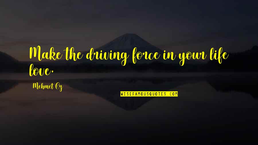The Life Force Quotes By Mehmet Oz: Make the driving force in your life love. The Life Force Quotes By Mehmet Oz: Make the driving force in your life love.