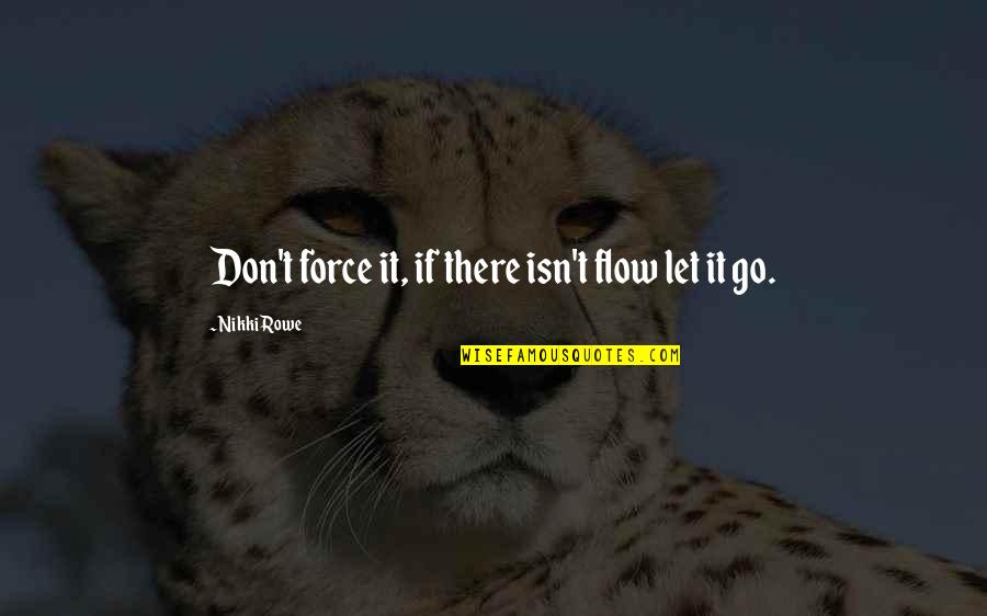 The Life Force Quotes By Nikki Rowe: Don't force it, if there isn't flow let The Life Force Quotes By Nikki Rowe: Don't force it, if there isn't flow let