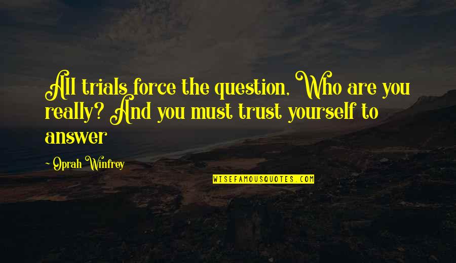 The Life Force Quotes By Oprah Winfrey: All trials force the question, Who are you The Life Force Quotes By Oprah Winfrey: All trials force the question, Who are you