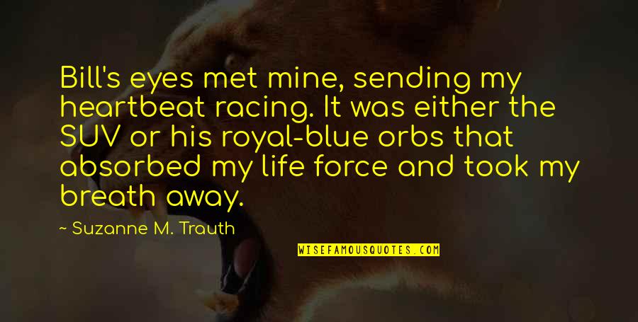 The Life Force Quotes By Suzanne M. Trauth: Bill's eyes met mine, sending my heartbeat racing. The Life Force Quotes By Suzanne M. Trauth: Bill's eyes met mine, sending my heartbeat racing.