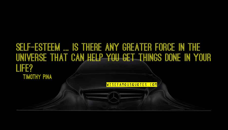 The Life Force Quotes By Timothy Pina: Self-esteem ... is there any greater force in The Life Force Quotes By Timothy Pina: Self-esteem ... is there any greater force in