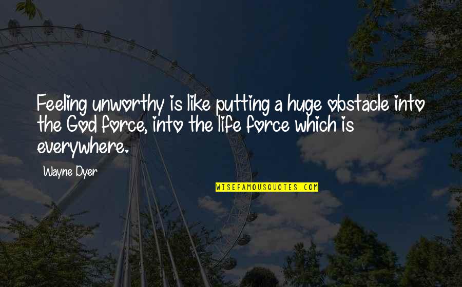 The Life Force Quotes By Wayne Dyer: Feeling unworthy is like putting a huge obstacle The Life Force Quotes By Wayne Dyer: Feeling unworthy is like putting a huge obstacle