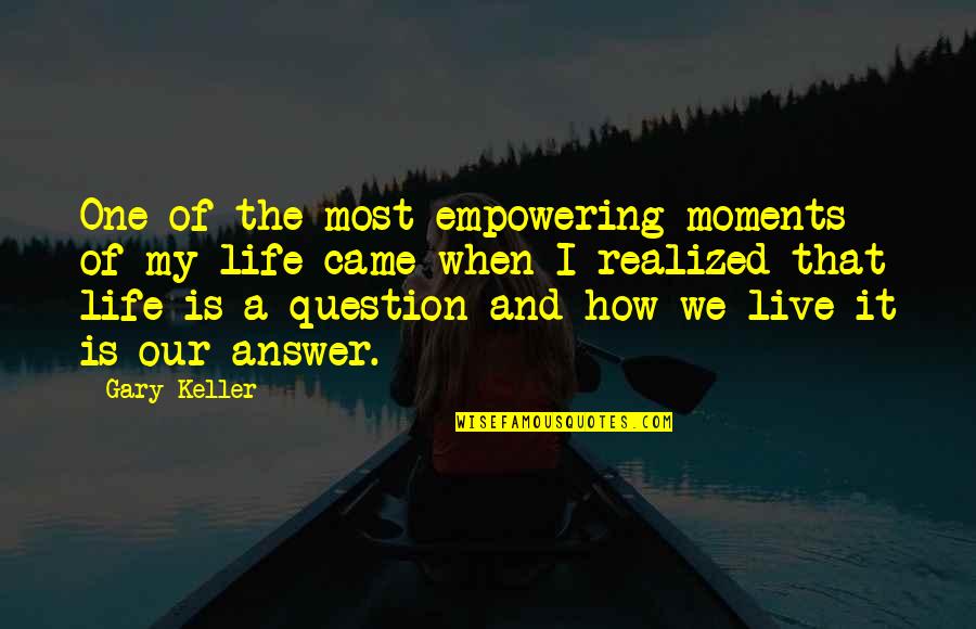The Life I Live Quotes By Gary Keller: One of the most empowering moments of my The Life I Live Quotes By Gary Keller: One of the most empowering moments of my
