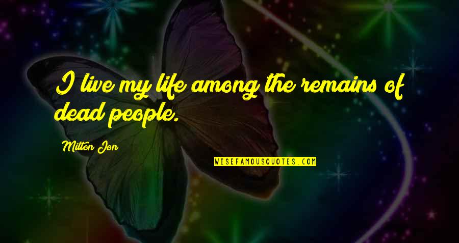 The Life I Live Quotes By Milton Jon: I live my life among the remains of The Life I Live Quotes By Milton Jon: I live my life among the remains of