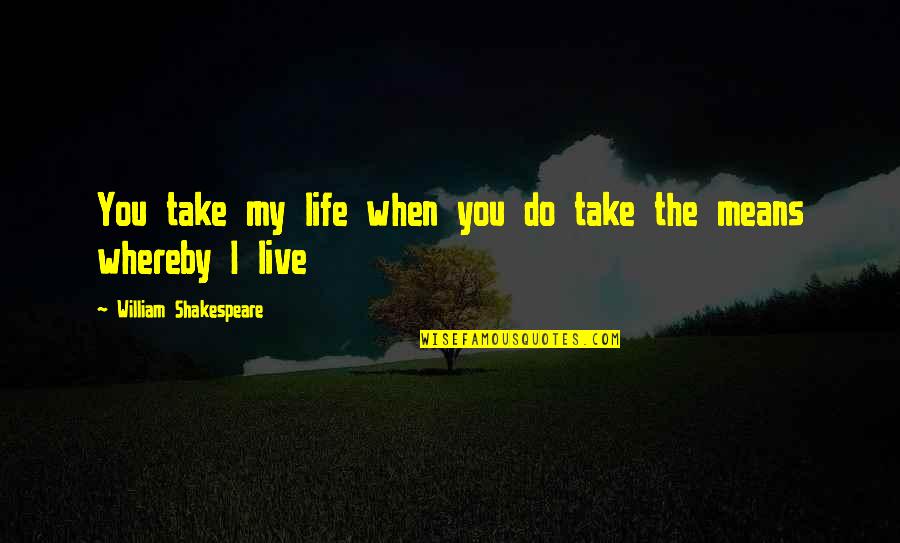 The Life I Live Quotes By William Shakespeare: You take my life when you do take The Life I Live Quotes By William Shakespeare: You take my life when you do take